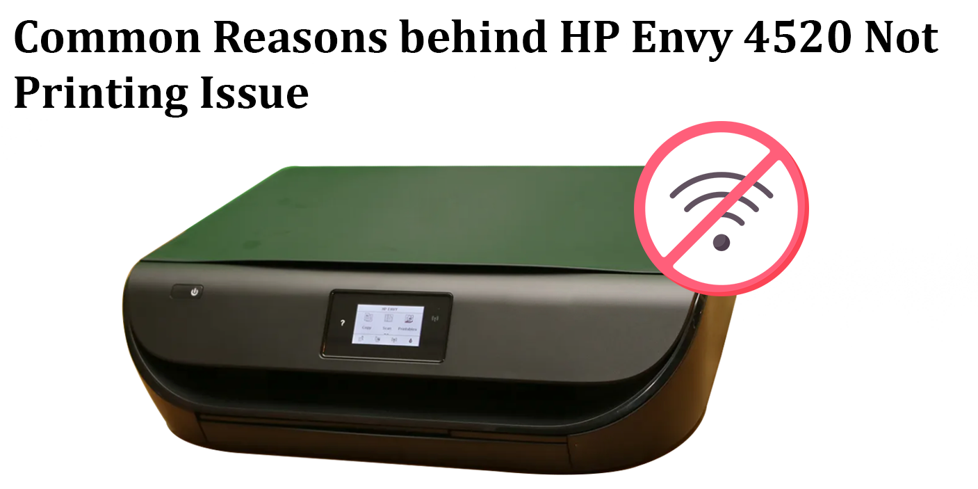 Common Reasons behind HP Envy 4520 Not Printing Issue